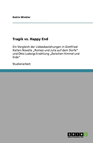 Tragik vs. Happy End: Ein Vergleich der Liebesbeziehungen in Gottfried Kellers Novelle Romeo und Julia auf dem Dorfe und Otto Ludwigs Erzählung Zwischen Himmel und Erde