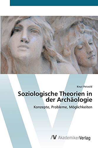 Soziologische Theorien in der Archäologie: Konzepte, Probleme, Möglichkeiten