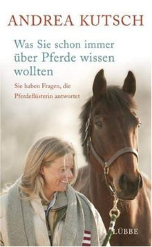 Die Pferdeflüsterin antwortet: Was Sie schon immer über Pferde und Menschen wissen wollten: Sie haben Fragen, die Pferdeflüsterin antwortet