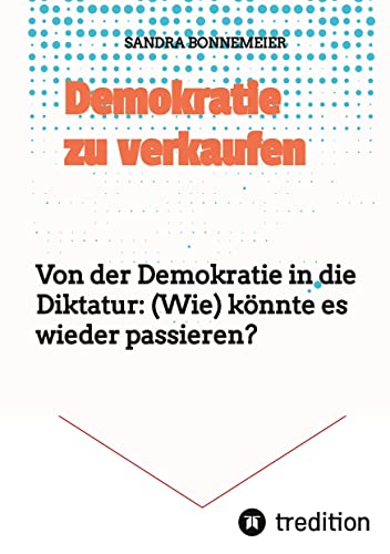 Demokratie zu verkaufen: Von der Demokratie in die Diktatur: (Wie) könnte es wieder passieren?