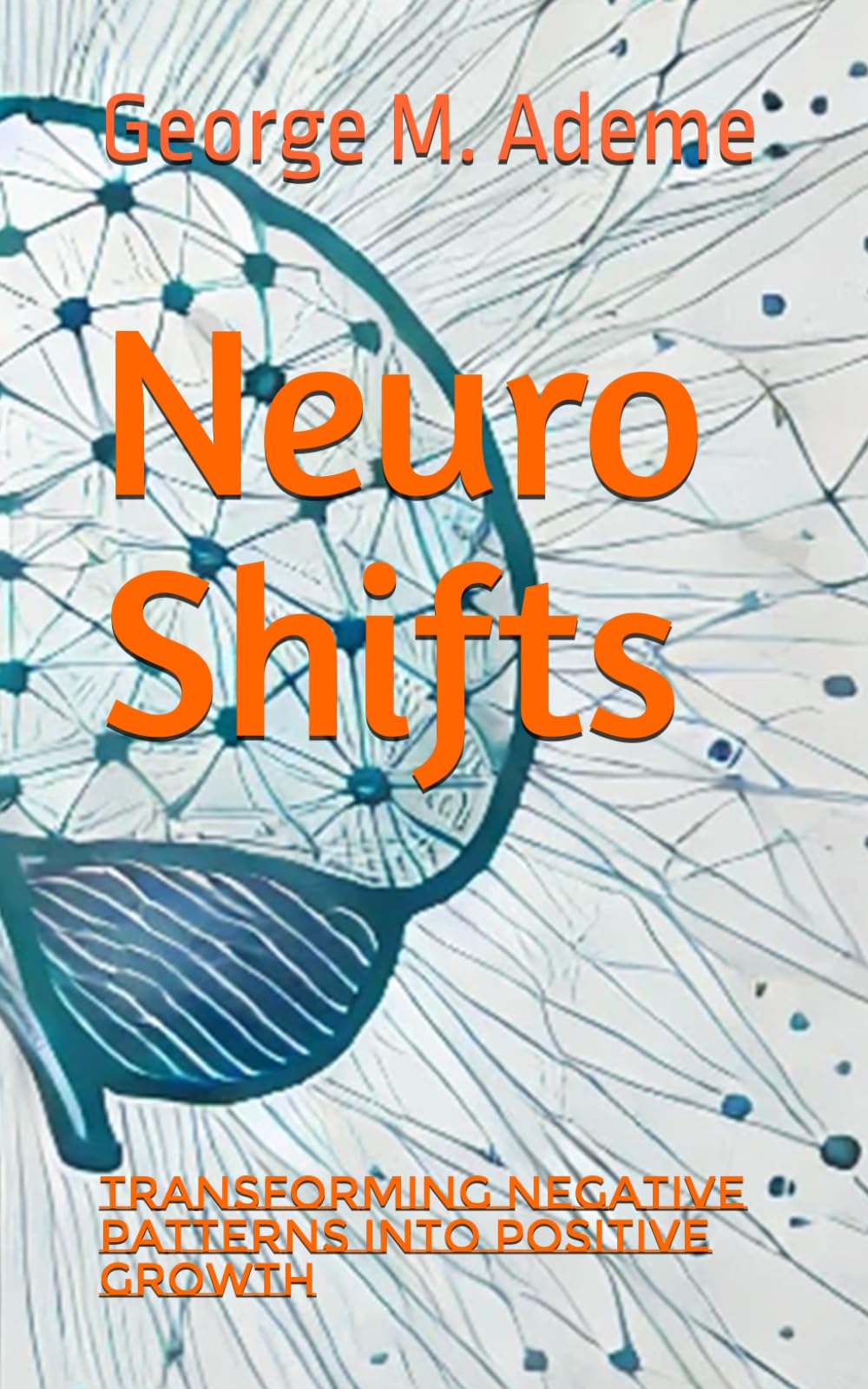 Ademe, George M. Neuro Shifts, Transforming Negative Patterns Into Positive Growth