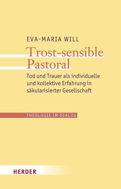 Trost-sensible Pastoral: Tod und Trauer als individuelle und kollektive Erfahrung in säkularisierter Gesellschaft (34) (Theologie im Dialog)