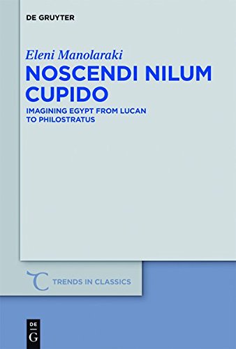 Noscendi Nilum Cupido: Imagining Egypt from Lucan to Philostratus (Trends in Classics - Supplementary Volumes, Band 18)