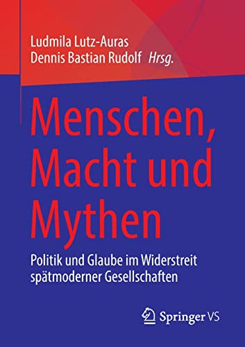 Menschen, Macht und Mythen: Politik und Glaube im Widerstreit spätmoderner Gesellschaften