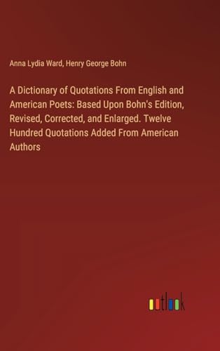 A Dictionary of Quotations From English and American Poets: Based Upon Bohn's Edition, Revised, Corrected, and Enlarged. Twelve Hundred Quotations Added From American Authors