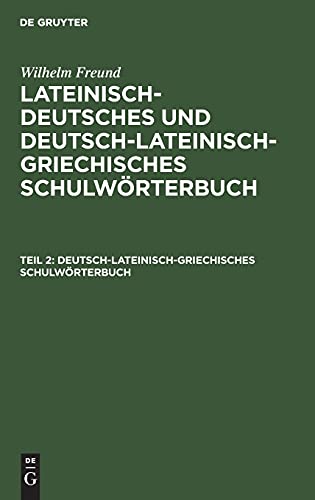 Deutsch-lateinisch-griechisches Schulwörterbuch: aus: [Lateinisch-deutsches und deutsch-lateinisch-griechisches Schulwörterbuch] Dr. Wilhelm Freund's ... Schulwörterbuch)