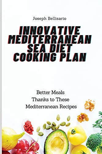 Innovative Mediterranean Sea Diet Cooking Plan: Better Meals Thanks to These Mediterranean Recipes