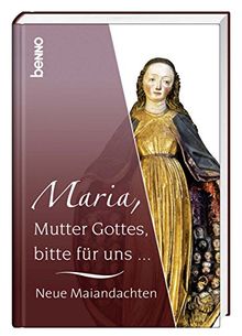 Maria, Mutter Gottes, bitte für uns ...: Neue Maiandachten