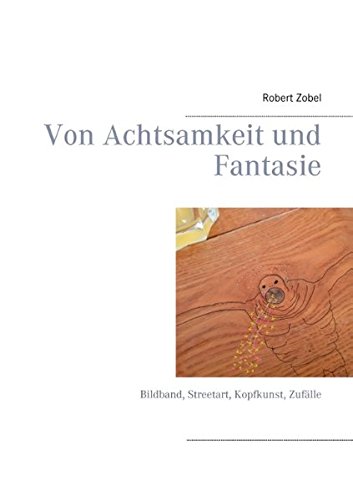 Von Achtsamkeit und Fantasie: Bildband, Streetart, Kopfkunst, Zufälle