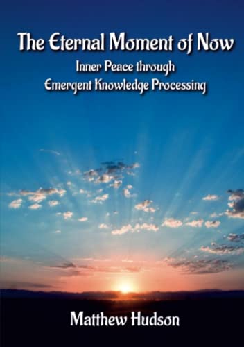The Eternal Moment of Now (The Eternal Moment of Now: Inner Peace Through Emergent Knowledge Processing)