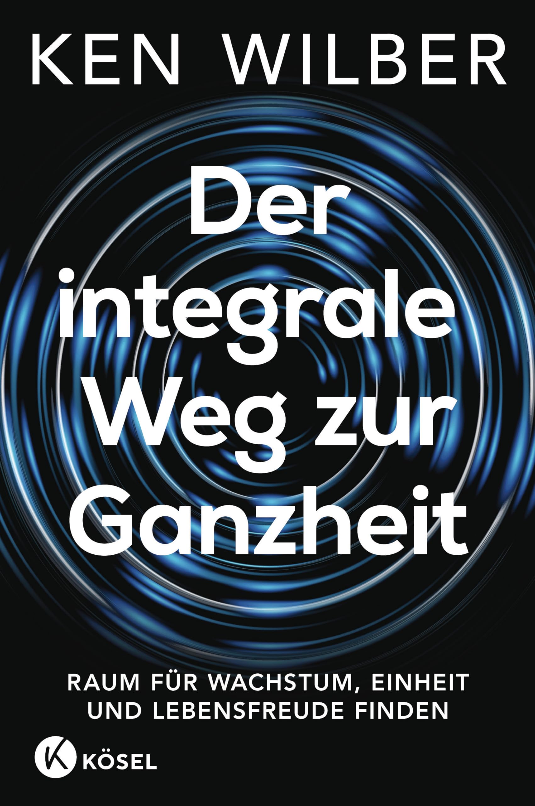 Der integrale Weg zur Ganzheit: Raum für Wachstum, Einheit und Lebensfreude finden