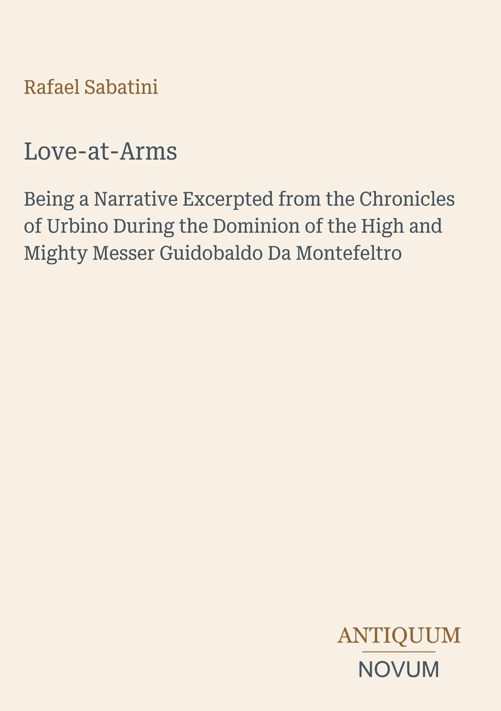 Love-at-Arms: Being a Narrative Excerpted from the Chronicles of Urbino During the Dominion of the High and Mighty Messer Guidobaldo Da Montefeltro