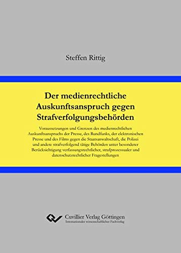 Der medienrechtliche Auskunftsanspruch gegen Strafverfolgungsbehörden: Voraussetzungen und Grenzen des medienrechtlichen Auskunftsanspruchs der ... Behörden unter besonderer Berücksichtigung