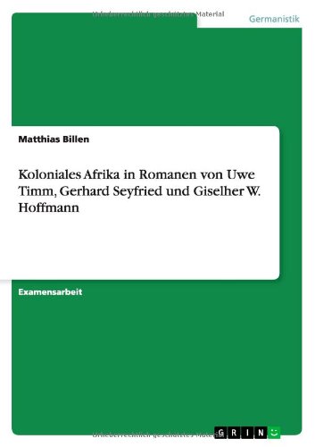 Koloniales Afrika in Romanen von Uwe Timm, Gerhard Seyfried und Giselher W. Hoffmann