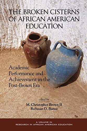 The Broken Cisterns of African American Education: Academic Performance and Achievement in the Post-Brown Era: Academic Performance and Achievement in ... (PB) (Research on African American Education)