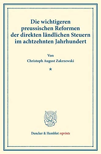 Die wichtigeren preussischen Reformen der direkten ländlichen Steuern im achtzehnten Jahrhundert.: (Staats- und socialwissenschaftliche Forschungen VII.2). (Duncker & Humblot reprints)