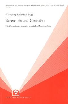 Bekenntnis und Geschichte: Die Confessio Augustana im historischen Zusammenhang (Schriften der Philosophischen Fakultäten der Universität Augsburg)