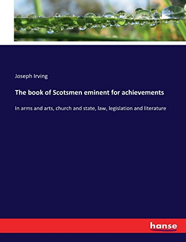 The book of Scotsmen eminent for achievements: In arms and arts, church and state, law, legislation and literature