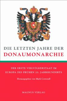 Die letzten Jahre der Donaumonarchie: Der erste Vielvölkerstaat im Europa des frühen 20. Jahrhunderts