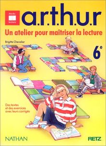 A.R.T.H.U.R., un atelier pour maîtriser la lecture, 6e. Des textes et des exercices avec leurs corrigés (Moniteur de Lecture)