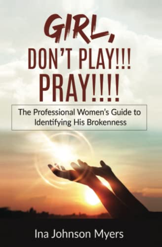 GIRL, DON’T PLAY!!! PRAY!!!!: The Professional Women’s Guide to Identifying His Brokenness