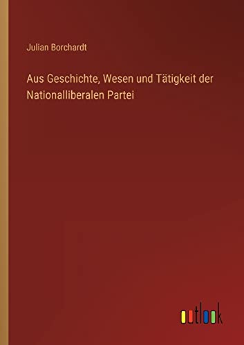 Aus Geschichte, Wesen und Tätigkeit der Nationalliberalen Partei