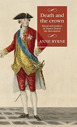 Death and the crown: Ritual and politics in France before the Revolution (Studies in Modern French and Francophone History)