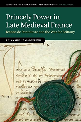 Erika Graham-Goering Princely Power In Late Medieval France, Jeanne De Penthièvre And The War For Brittany (Cambridge Studies In Medieval Life And Thought, Fourth)