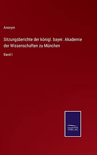 Sitzungsberichte der königl. bayer. Akademie der Wissenschaften zu München: Band I