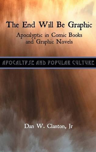 The End Will Be Graphic: Apocalyptic in Comic Books and Graphic Novels (Apocalypse and Popular Culture)
