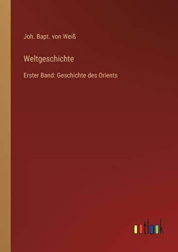 Weltgeschichte: Erster Band: Geschichte des Orients