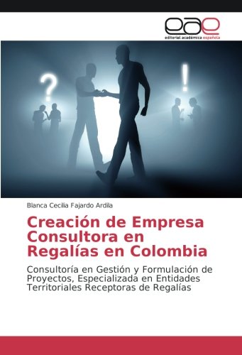 Creación de Empresa Consultora en Regalías en Colombia: Consultoría en Gestión y Formulación de Proyectos, Especializada en Entidades Territoriales Receptoras de Regalías