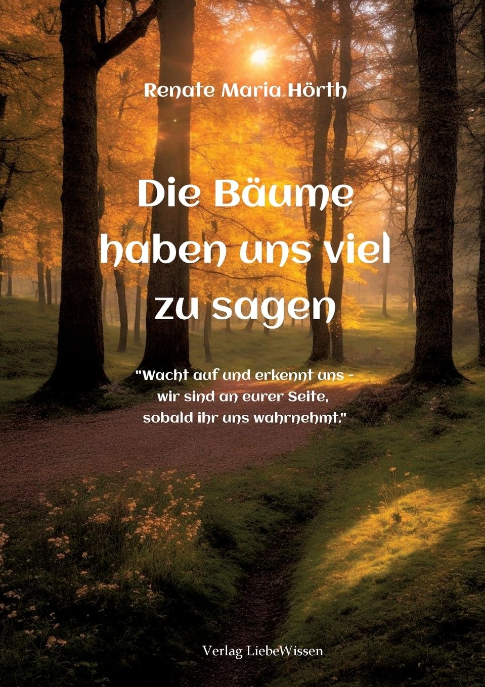 Die Bäume haben uns viel zusagen - Ein Erweckungsbuch: Wacht auf und erkennt uns - wir sind an euerer Seite, sobald ihr uns wahrnehmt.