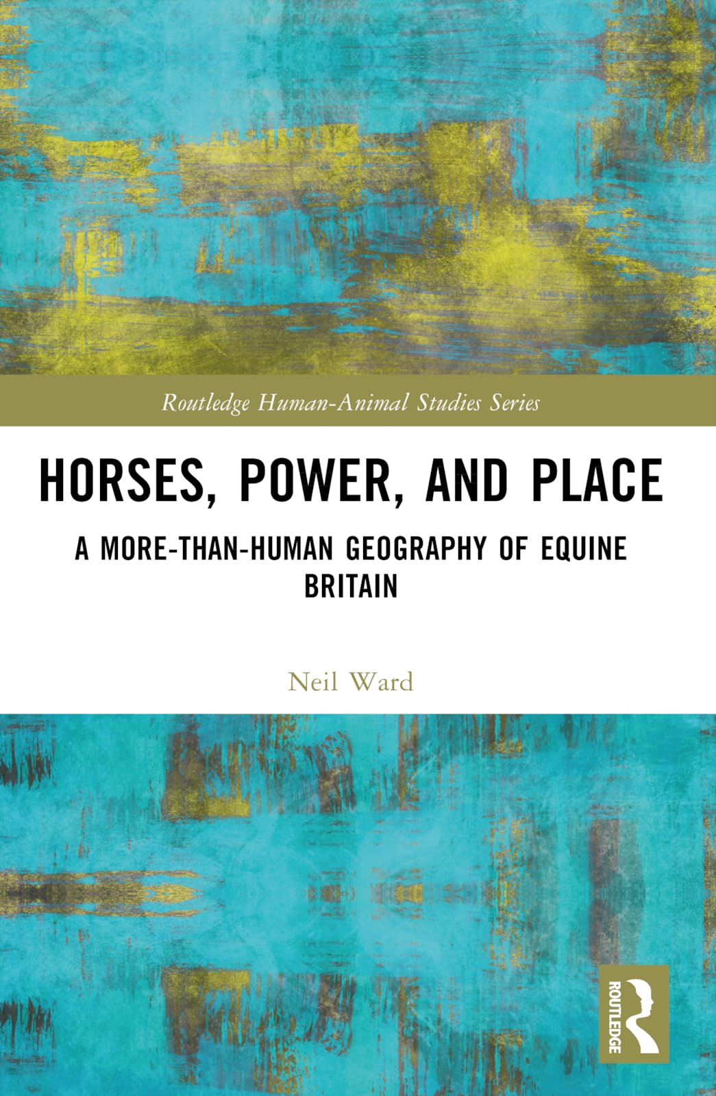 Horses, Power and Place: A More-Than-Human Geography of Equine Britain (Routledge Human-animal Studies)