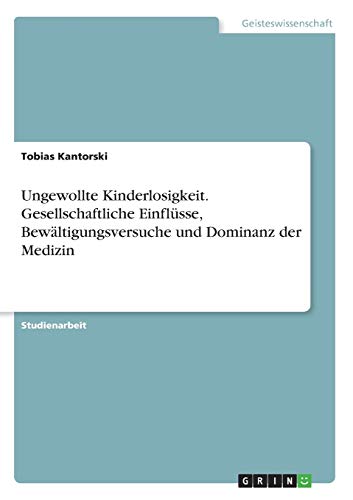 Ungewollte Kinderlosigkeit. Gesellschaftliche Einflüsse, Bewältigungsversuche und Dominanz der Medizin