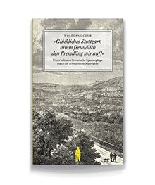 Glückliches Stuttgart, nimm freundlich den Fremdling mir auf!: Unterhaltsame literarische Spaziergänge durch die schwäbische Metropole