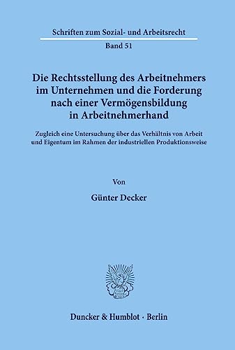 Die Rechtsstellung des Arbeitnehmers im Unternehmen und die Forderung nach einer Vermögensbildung in Arbeitnehmerhand.: Zugleich eine Untersuchung ... (Schriften zum Sozial- und Arbeitsrecht)
