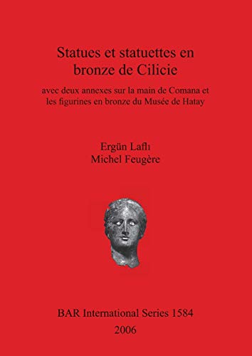 Statues et statuettes en bronze de Cilicie: avec deux annexes sur la main de Comana et les figurines en bronze du Musée de Hatay (British Archaeological Reports British Series, Band 1584)