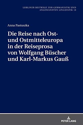 Die Reise nach Ost- und Ostmitteleuropa in der Reiseprosa von Wolfgang Büscher und Karl-Markus Gauß (Beiträge zur Germanistik und Angewandten ... Studies and Applied Linguistics, Band 10)