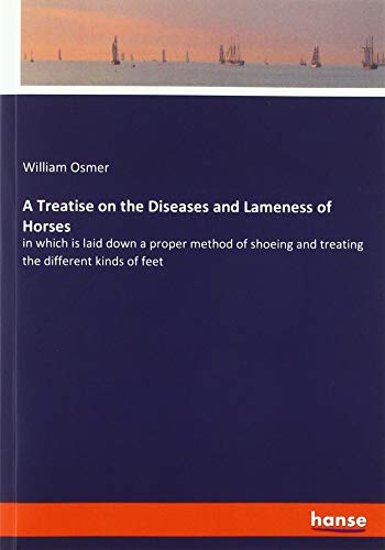 A Treatise on the Diseases and Lameness of Horses: in which is laid down a proper method of shoeing and treating the different kinds of feet
