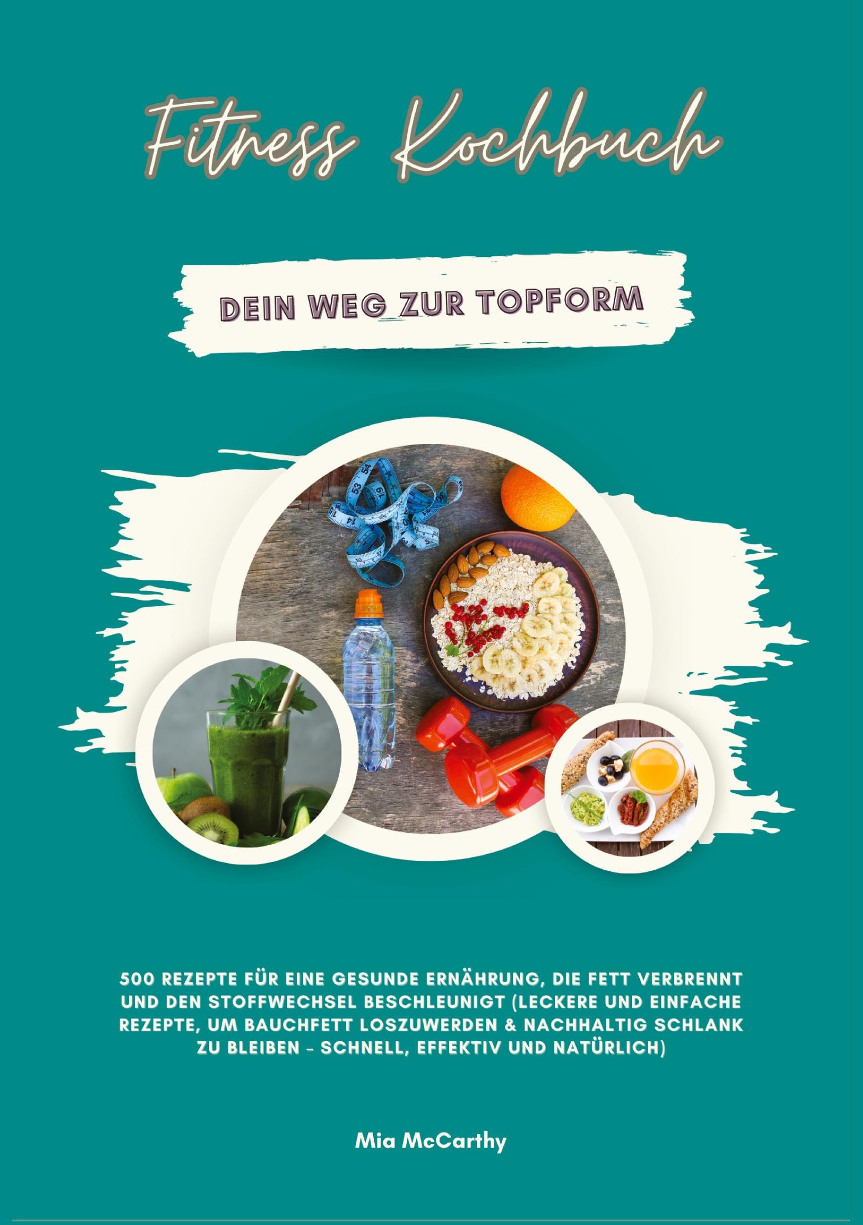 Fitness Kochbuch: Dein Weg zur Topform - 500 Rezepte für eine gesunde Ernährung, die Fett verbrennt und den Stoffwechsel beschleunigt: Leckere und ... zu bleiben ¿ schnell, effektiv und natürlich