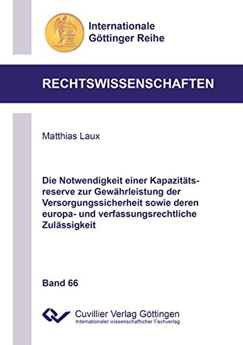 Die Notwendigkeit einer Kapazitätsreserve zur Gewährleistung der Versorgungssicherheit sowie deren europa- und verfassungsrechtliche Zulässigkeit ... Göttinger Reihe - Rechtswissenschaften)