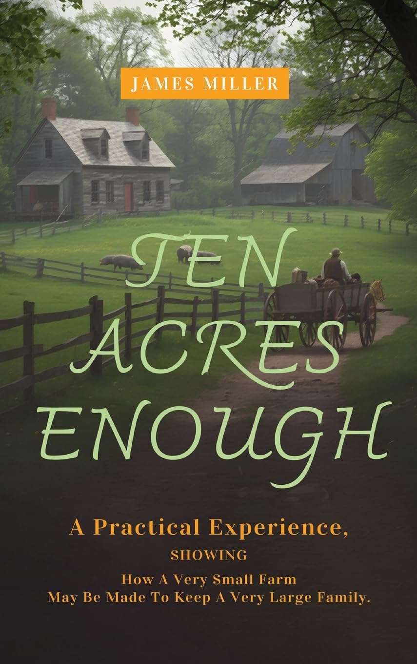 Ten Acres Enough: A Homesteading Classic on Self-Sufficiency, Small-Scale Farming, and Debt-Free Living