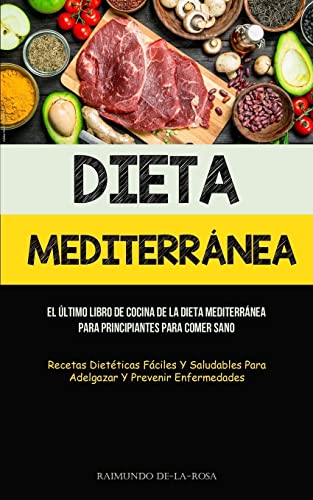 Dieta Mediterránea: El último libro de cocina de la dieta mediterránea para principiantes para comer sano (Recetas dietéticas fáciles y saludables para adelgazar y prevenir enfermedades)