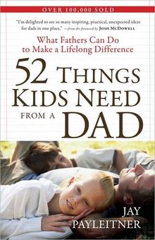 52 Things Kids Need from a Dad: What Fathers Can Do to Make a Lifelong Difference