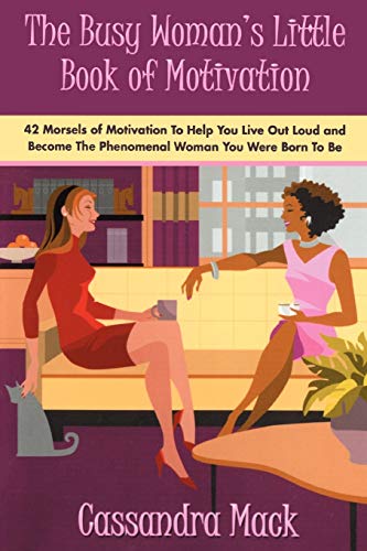 The Busy Woman's Little Book of Motivation: 42 Morsels of Motivation To Help You Live Out Loud and Become The Phenomenal Woman You Were Born To Be