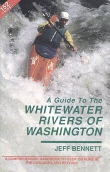 A Guide to the Whitewater Rivers of Washington: A Comprehensive Handbook to over 150 Runs in the Cascades and Beyond