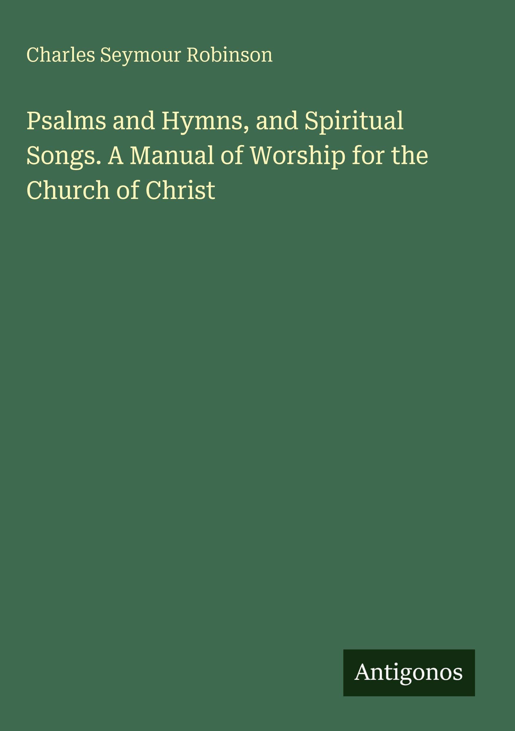 Psalms and Hymns, and Spiritual Songs. A Manual of Worship for the Church of Christ