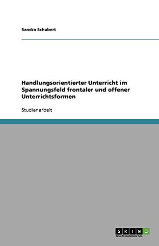 Handlungsorientierter Unterricht im Spannungsfeld frontaler und offener Unterrichtsformen