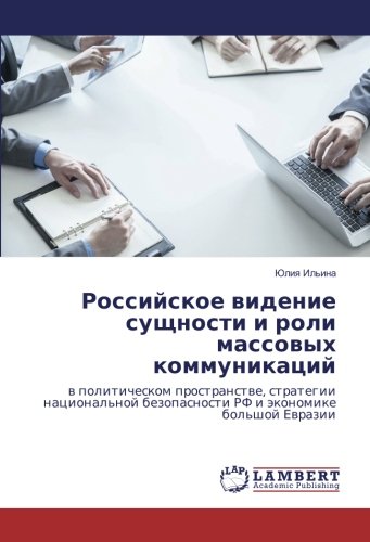 Российское видение сущности и роли массовых коммуникаций: в политическом пространстве, стратегии национальной безопасности РФ и экономике большой ... bezopasnosti RF i äkonomike bol'shoj Ewrazii